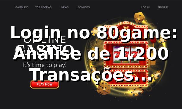 📊 Login no 80game: Análise de 1.200 Transações — Desempenho, RTP e Reclame Aqui