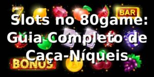⭐ Slots no 80game: Guia Completo de Caça-Níqueis