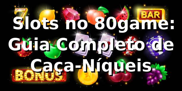 ⭐ Slots no 80game: Guia Completo de Caça-Níqueis